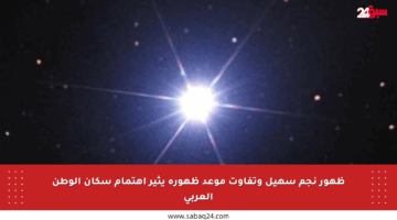 ظهور نجم سهيل وتفاوت موعد ظهوره يثير اهتمام سكان الوطن العربي